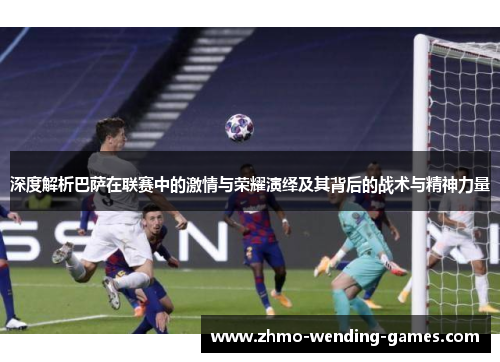 深度解析巴萨在联赛中的激情与荣耀演绎及其背后的战术与精神力量