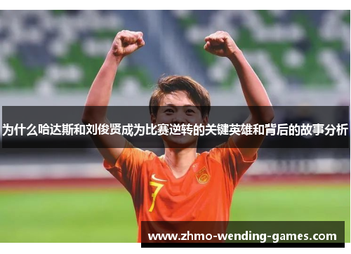 为什么哈达斯和刘俊贤成为比赛逆转的关键英雄和背后的故事分析