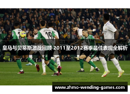 皇马与贝蒂斯激战回顾 2011至2012赛季最佳表现全解析