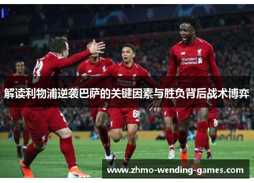解读利物浦逆袭巴萨的关键因素与胜负背后战术博弈