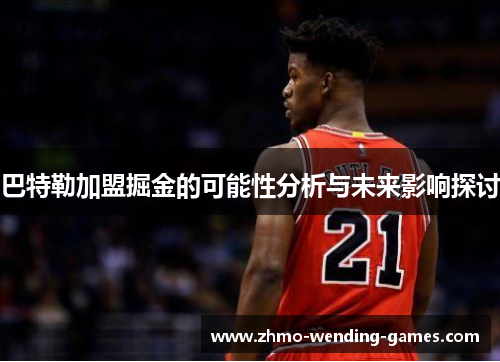 巴特勒加盟掘金的可能性分析与未来影响探讨