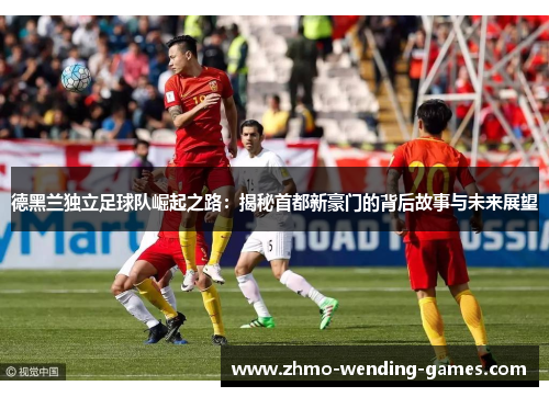 德黑兰独立足球队崛起之路：揭秘首都新豪门的背后故事与未来展望