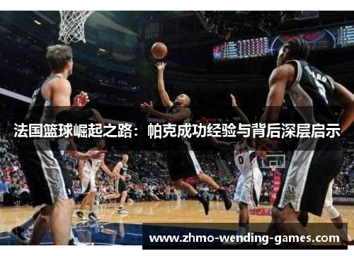 法国篮球崛起之路：帕克成功经验与背后深层启示
