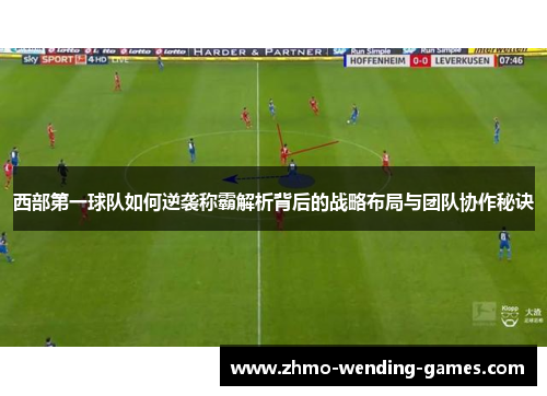 西部第一球队如何逆袭称霸解析背后的战略布局与团队协作秘诀