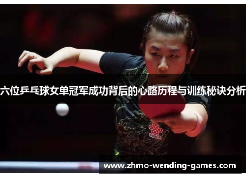六位乒乓球女单冠军成功背后的心路历程与训练秘诀分析