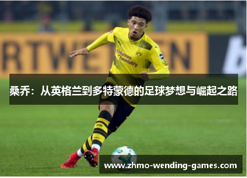 桑乔：从英格兰到多特蒙德的足球梦想与崛起之路