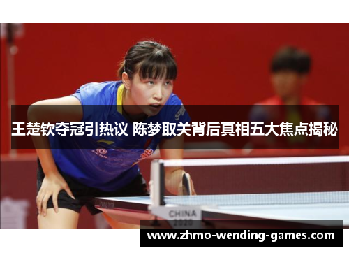 王楚钦夺冠引热议 陈梦取关背后真相五大焦点揭秘