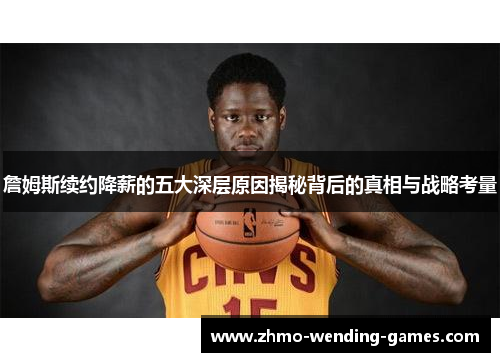 詹姆斯续约降薪的五大深层原因揭秘背后的真相与战略考量