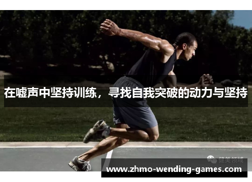 在嘘声中坚持训练，寻找自我突破的动力与坚持