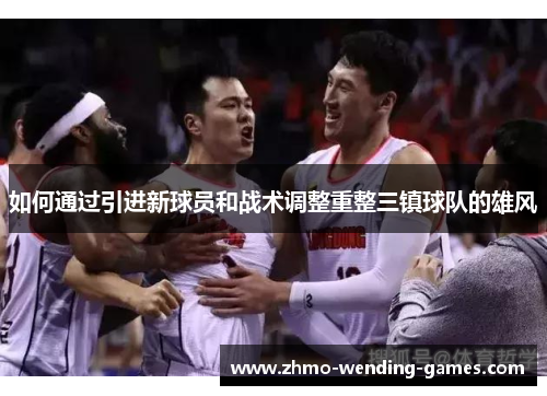 如何通过引进新球员和战术调整重整三镇球队的雄风