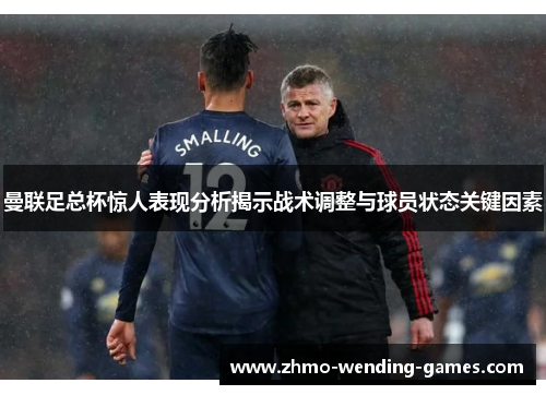 曼联足总杯惊人表现分析揭示战术调整与球员状态关键因素