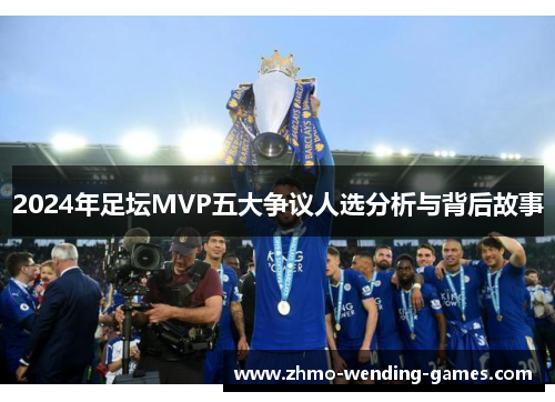 2024年足坛MVP五大争议人选分析与背后故事