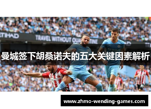 曼城签下胡桑诺夫的五大关键因素解析