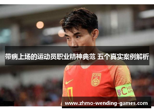 带病上场的运动员职业精神典范 五个真实案例解析