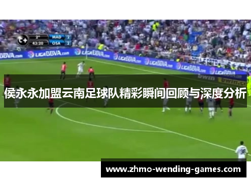 侯永永加盟云南足球队精彩瞬间回顾与深度分析