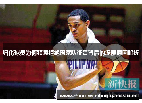 归化球员为何频频拒绝国家队征召背后的深层原因解析