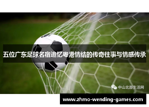 五位广东足球名宿追忆粤港情结的传奇往事与情感传承