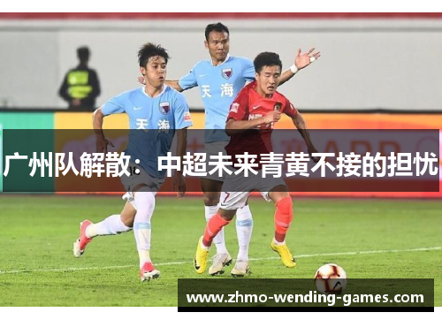 广州队解散：中超未来青黄不接的担忧