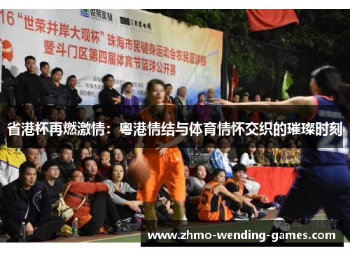 省港杯再燃激情：粤港情结与体育情怀交织的璀璨时刻