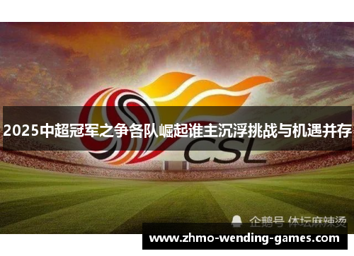 2025中超冠军之争各队崛起谁主沉浮挑战与机遇并存