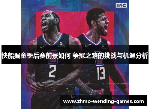 快船掘金季后赛前景如何 争冠之路的挑战与机遇分析