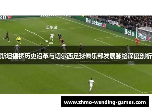 斯坦福桥历史沿革与切尔西足球俱乐部发展脉络深度剖析