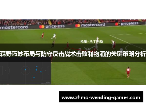 森野巧妙布局与防守反击战术击败利物浦的关键策略分析