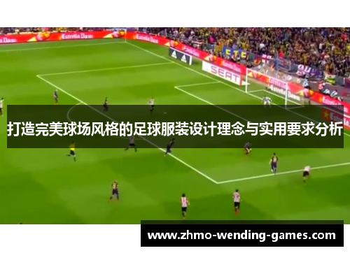 打造完美球场风格的足球服装设计理念与实用要求分析