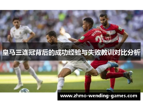 皇马三连冠背后的成功经验与失败教训对比分析