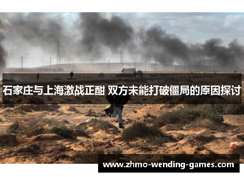 石家庄与上海激战正酣 双方未能打破僵局的原因探讨