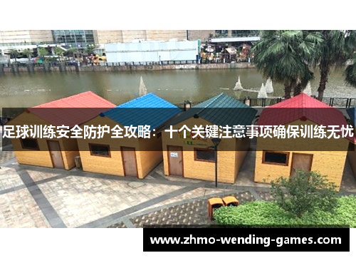足球训练安全防护全攻略：十个关键注意事项确保训练无忧