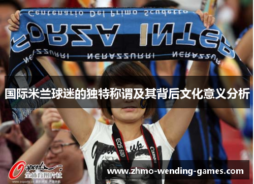 国际米兰球迷的独特称谓及其背后文化意义分析