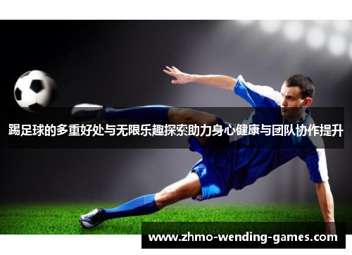 踢足球的多重好处与无限乐趣探索助力身心健康与团队协作提升