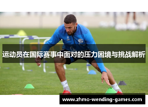 运动员在国际赛事中面对的压力困境与挑战解析