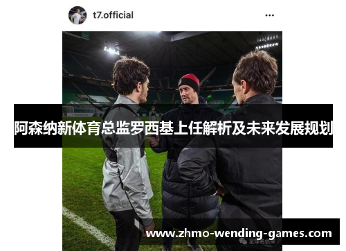 阿森纳新体育总监罗西基上任解析及未来发展规划