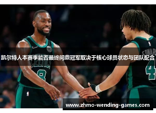 凯尔特人本赛季能否最终问鼎冠军取决于核心球员状态与团队配合