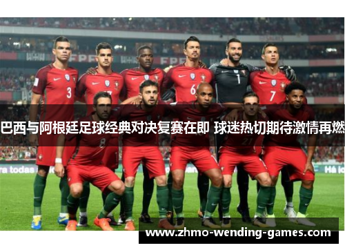 巴西与阿根廷足球经典对决复赛在即 球迷热切期待激情再燃