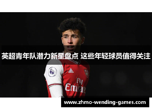 英超青年队潜力新星盘点 这些年轻球员值得关注