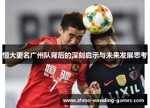 恒大更名广州队背后的深刻启示与未来发展思考
