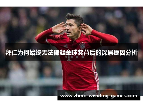 拜仁为何始终无法捧起金球奖背后的深层原因分析