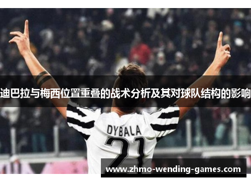 迪巴拉与梅西位置重叠的战术分析及其对球队结构的影响