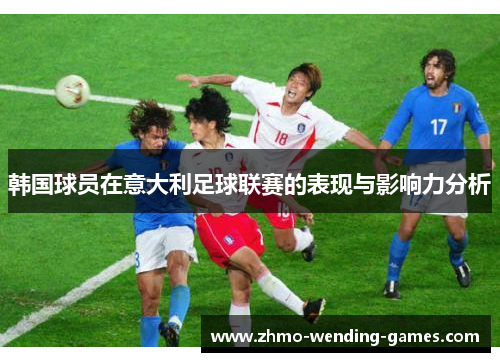 韩国球员在意大利足球联赛的表现与影响力分析