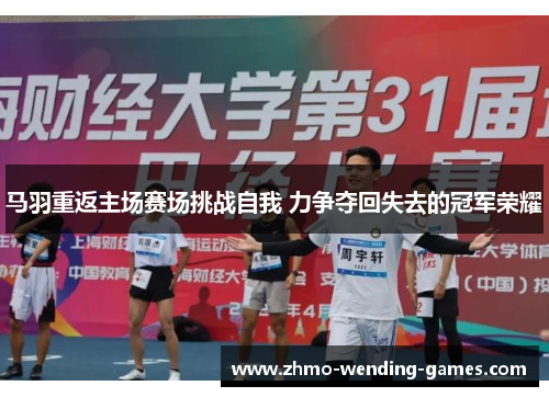 马羽重返主场赛场挑战自我 力争夺回失去的冠军荣耀