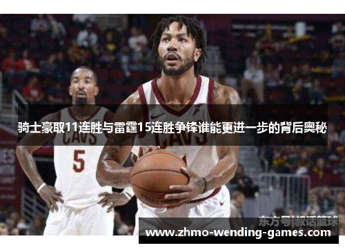 骑士豪取11连胜与雷霆15连胜争锋谁能更进一步的背后奥秘