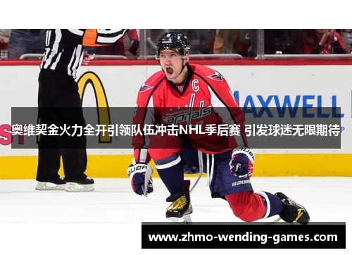 奥维契金火力全开引领队伍冲击NHL季后赛 引发球迷无限期待