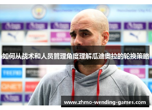 如何从战术和人员管理角度理解瓜迪奥拉的轮换策略