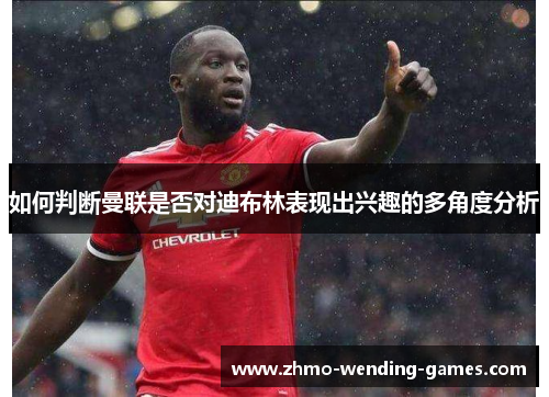 如何判断曼联是否对迪布林表现出兴趣的多角度分析