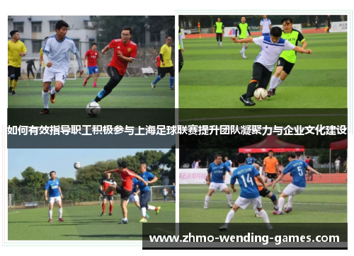 如何有效指导职工积极参与上海足球联赛提升团队凝聚力与企业文化建设