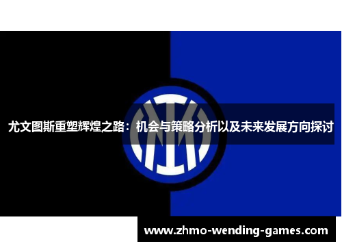 尤文图斯重塑辉煌之路：机会与策略分析以及未来发展方向探讨