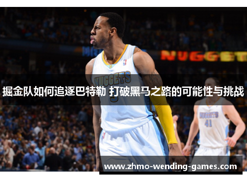 掘金队如何追逐巴特勒 打破黑马之路的可能性与挑战 掘金队如何追逐巴特勒 打破黑马之路的可能性与挑战